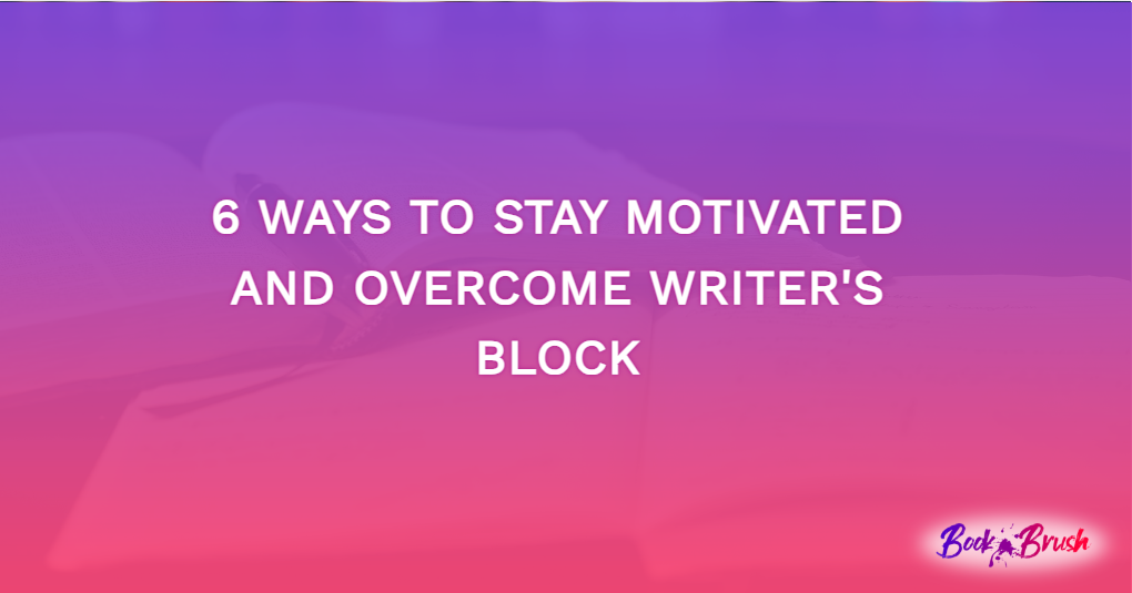 6 Ways To Stay Motivated And Overcome Writer’s Block