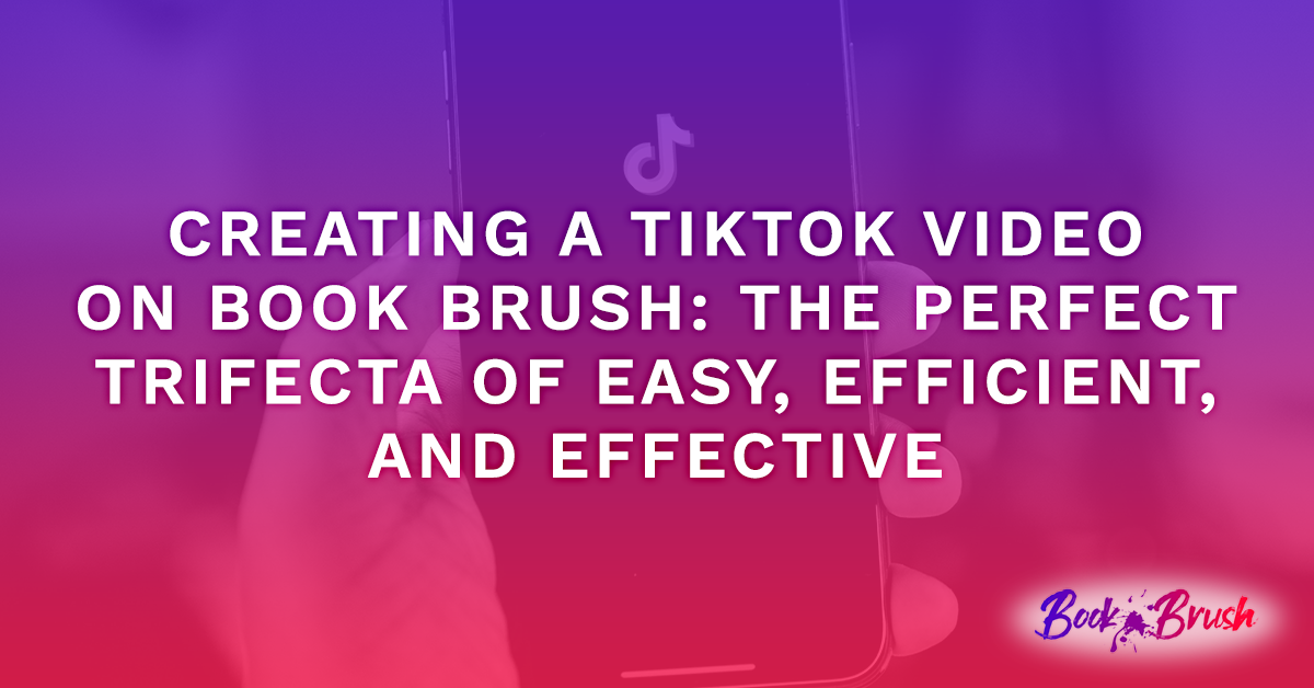 Creating a TikTok Video on Book Brush: The Perfect Trifecta of Easy, Efficient, and Effective