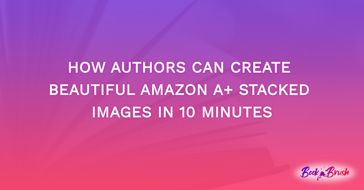 How Authors Can Create Beautiful Amazon A+ Stacked Images In 10 Minutes
