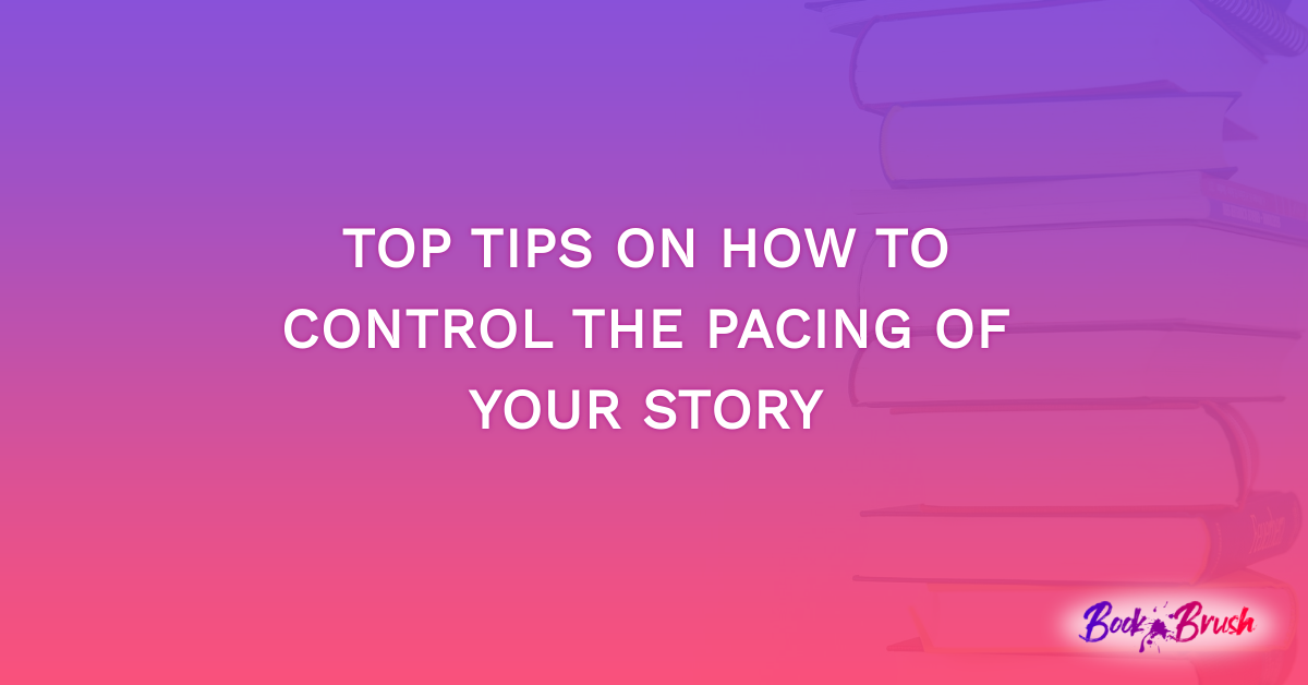 Top Tips On How To Control The Pacing Of Your Story