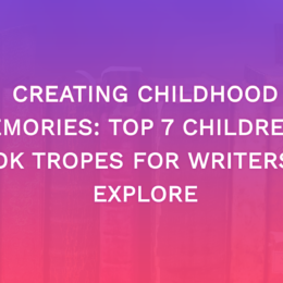 Creating Childhood Memories: Top 7 Children’s Book Tropes For Writers To Explore