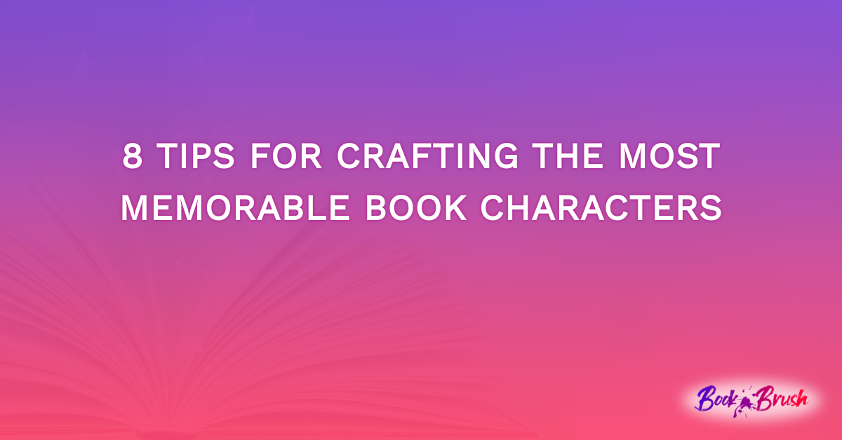 8 Tips For Crafting The Most Memorable Book Characters