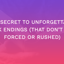 The Secret to Unforgettable Book Endings (That Don’t Feel Forced or Rushed)