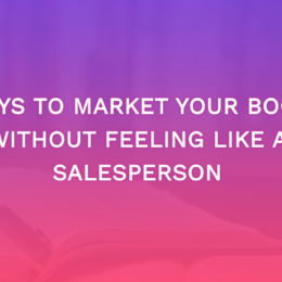 Ways To Market Your Book Without Feeling Like a Salesperson