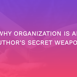 Why Organization Is An Author’s Secret Weapon