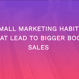 Small Marketing Habits That Lead to Bigger Book Sales