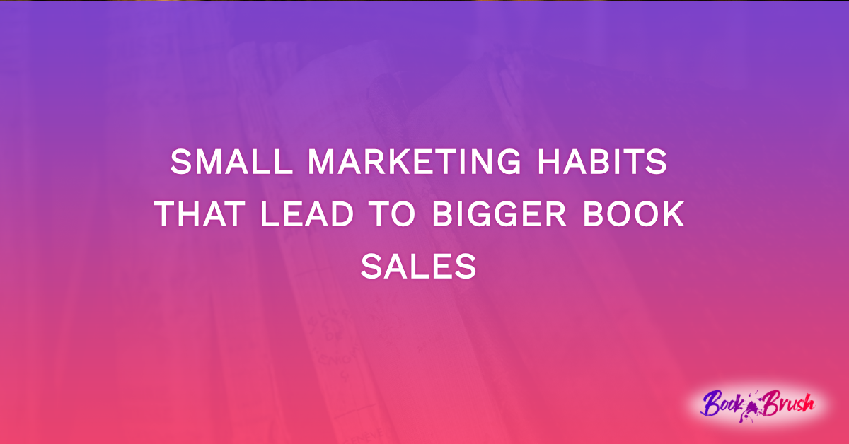 Small Marketing Habits That Lead to Bigger Book Sales