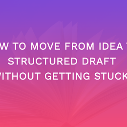 How To Move From Idea To Structured Draft Without Getting Stuck 