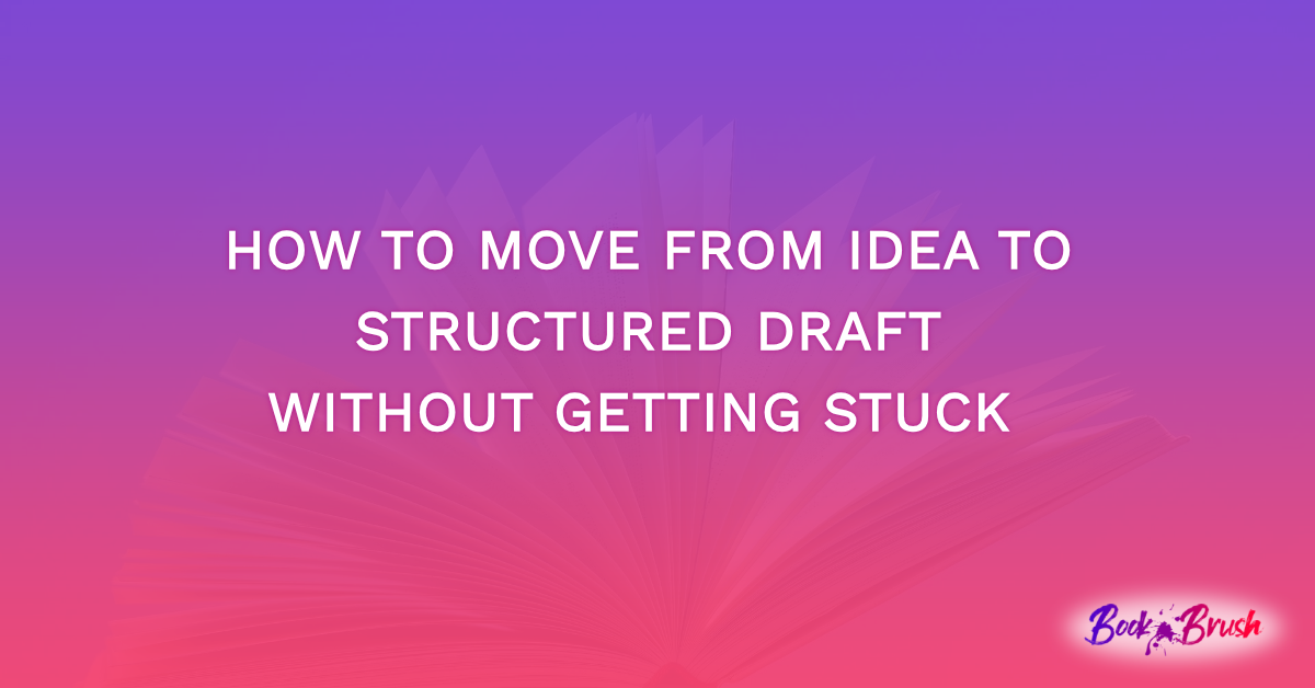 How To Move From Idea To Structured Draft Without Getting Stuck 
